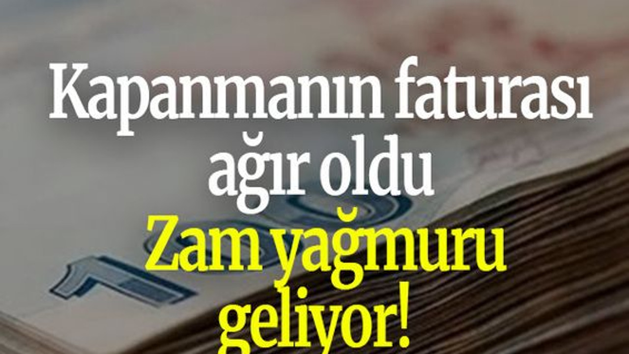 Kapanmanın faturası ağır oldu: Zam yağmuru geliyor!